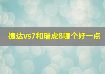 捷达vs7和瑞虎8哪个好一点