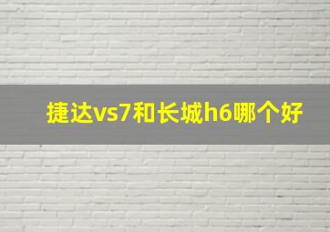 捷达vs7和长城h6哪个好