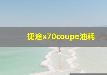 捷途x70coupe油耗