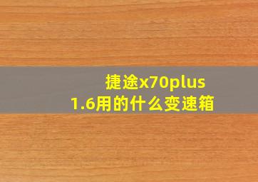 捷途x70plus1.6用的什么变速箱