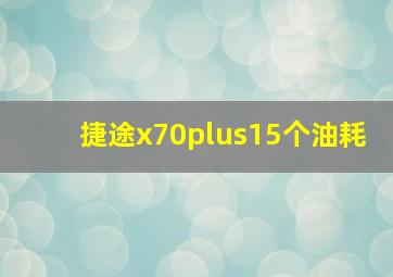 捷途x70plus15个油耗