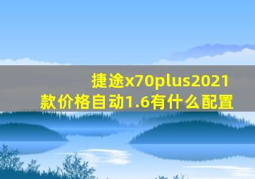 捷途x70plus2021款价格自动1.6有什么配置