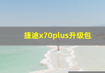 捷途x70plus升级包