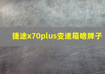 捷途x70plus变速箱啥牌子