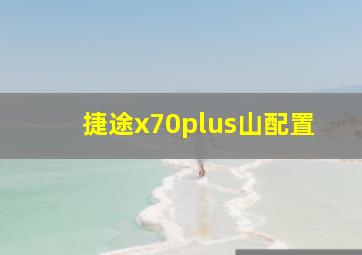 捷途x70plus山配置