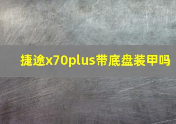 捷途x70plus带底盘装甲吗