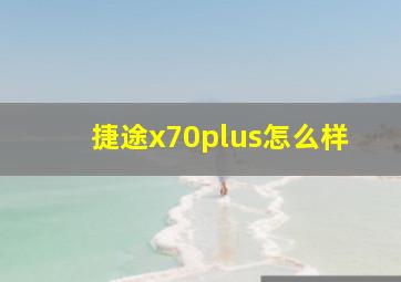 捷途x70plus怎么样