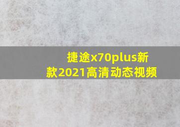 捷途x70plus新款2021高清动态视频