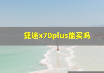 捷途x70plus能买吗