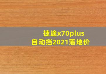 捷途x70plus自动挡2021落地价