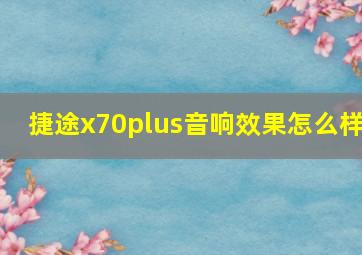 捷途x70plus音响效果怎么样