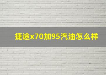 捷途x70加95汽油怎么样