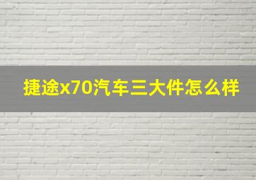 捷途x70汽车三大件怎么样