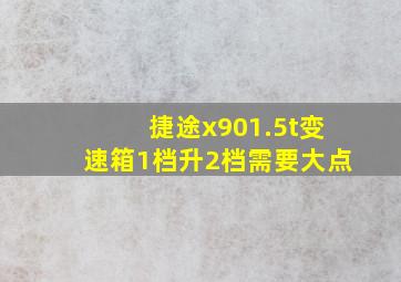 捷途x901.5t变速箱1档升2档需要大点