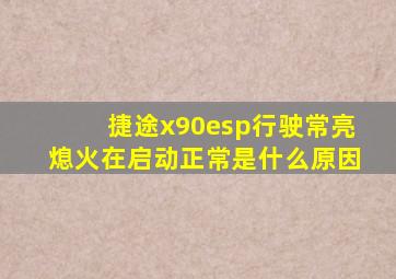 捷途x90esp行驶常亮熄火在启动正常是什么原因