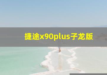 捷途x90plus子龙版