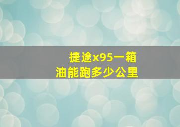 捷途x95一箱油能跑多少公里