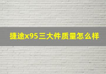 捷途x95三大件质量怎么样