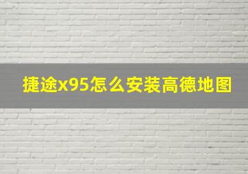 捷途x95怎么安装高德地图