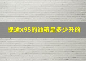 捷途x95的油箱是多少升的