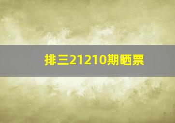 排三21210期晒票