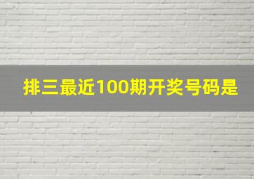 排三最近100期开奖号码是