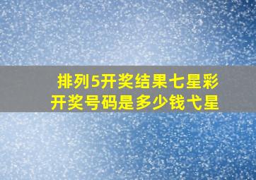 排列5开奖结果七星彩开奖号码是多少钱弋星