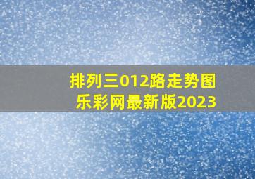 排列三012路走势图乐彩网最新版2023