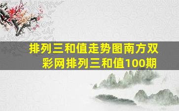 排列三和值走势图南方双彩网排列三和值100期