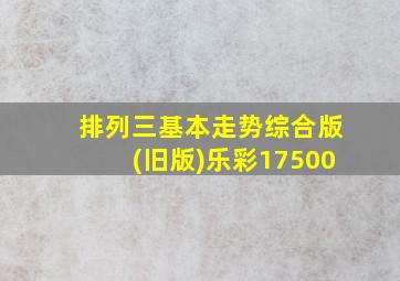 排列三基本走势综合版(旧版)乐彩17500