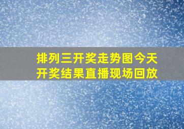 排列三开奖走势图今天开奖结果直播现场回放