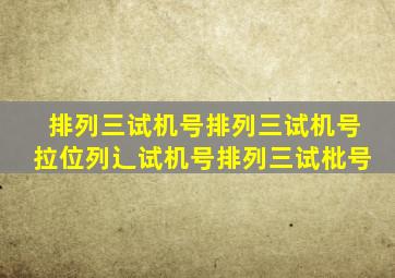 排列三试机号排列三试机号拉位列辶试机号排列三试枇号