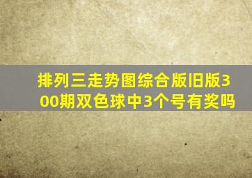 排列三走势图综合版旧版300期双色球中3个号有奖吗