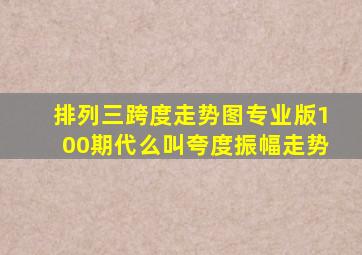 排列三跨度走势图专业版100期代么叫夸度振幅走势