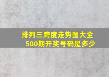 排列三跨度走势图大全500期开奖号码是多少