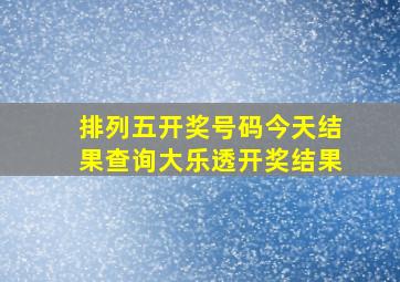 排列五开奖号码今天结果查询大乐透开奖结果