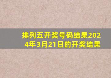 排列五开奖号码结果2024年3月21日的开奖结果