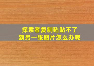 探索者复制粘贴不了到另一张图片怎么办呢