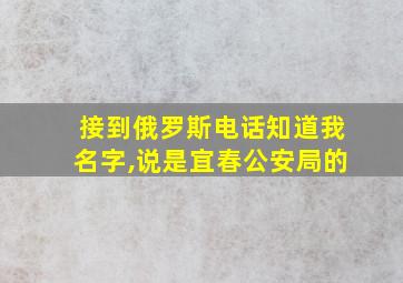 接到俄罗斯电话知道我名字,说是宜春公安局的