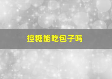 控糖能吃包子吗