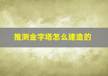 推测金字塔怎么建造的