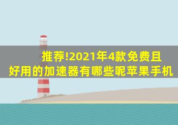 推荐!2021年4款免费且好用的加速器有哪些呢苹果手机