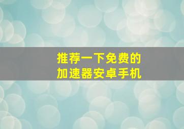 推荐一下免费的加速器安卓手机