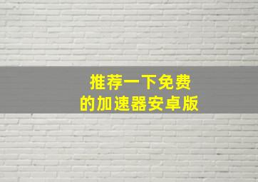 推荐一下免费的加速器安卓版