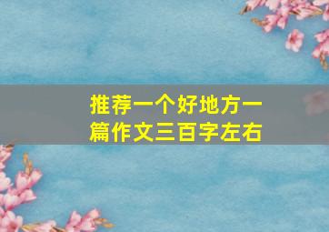 推荐一个好地方一篇作文三百字左右