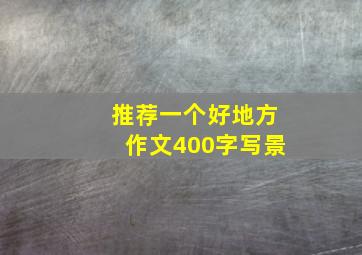 推荐一个好地方作文400字写景