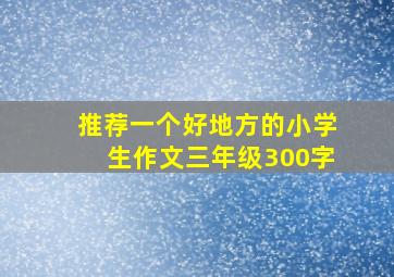 推荐一个好地方的小学生作文三年级300字