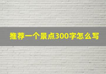 推荐一个景点300字怎么写