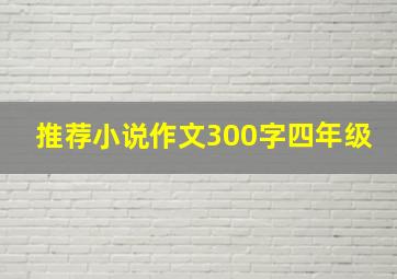 推荐小说作文300字四年级