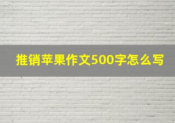 推销苹果作文500字怎么写